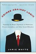 Crimes Against Logic: Exposing The Bogus Arguments Of Politicians, Priests, Journalists, And Other Serial Offenders