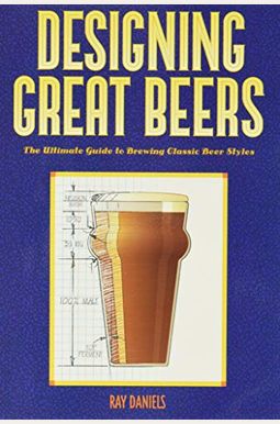 Designing Great Beers: The Ultimate Guide To Brewing Classic Beer Styles Designing Great Beers: The Ultimate Guide To Brewing Classic Beer Styles