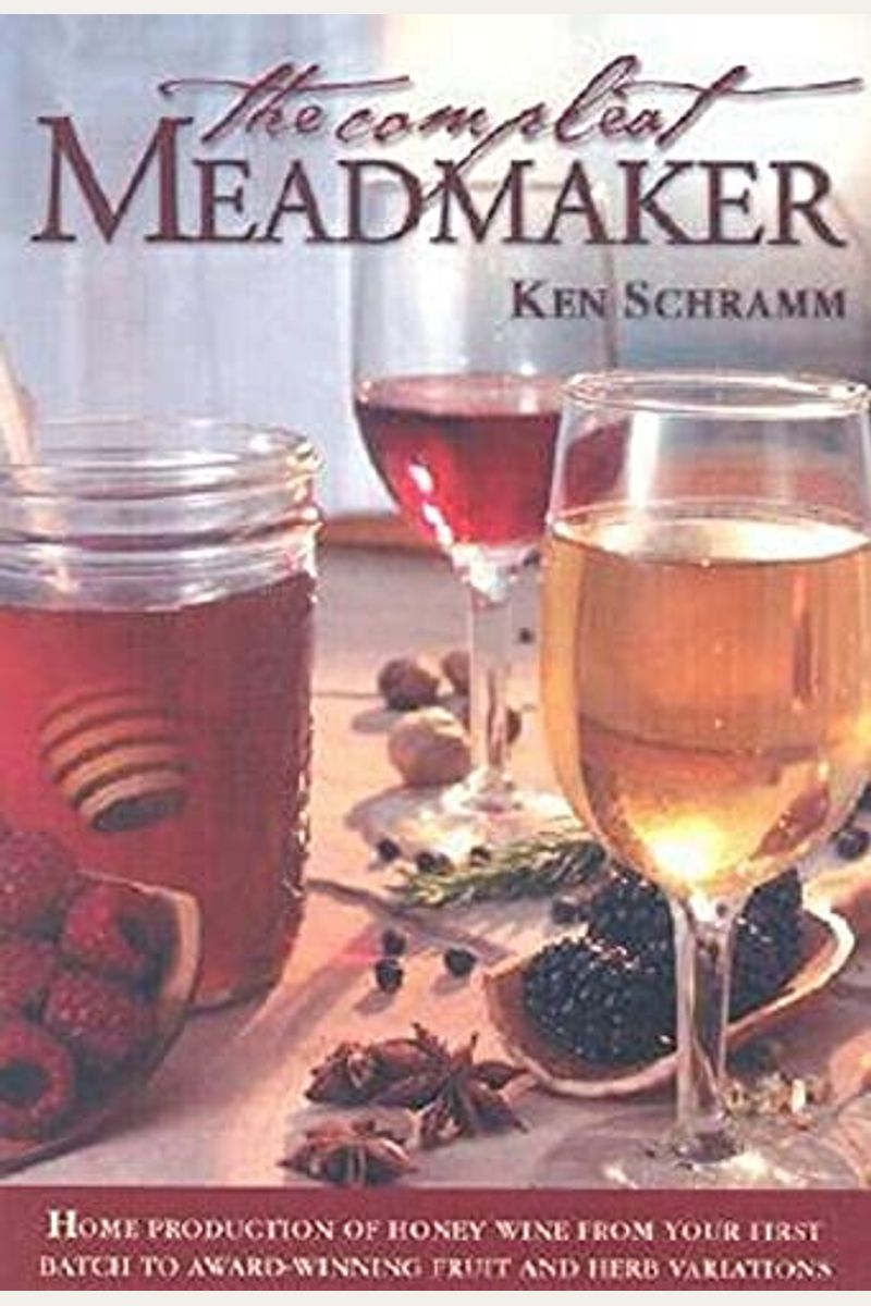 The Compleat Meadmaker: Home Production Of Honey Wine From Your First Batch To Award-Winning Fruit And Herb Variations