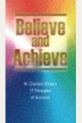 Believe And Achieve: W. Clement Stone's 17 Principles Of Success