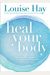 Heal Your Body: The Mental Causes For Physical Illness And The Metaphysical Way To Overcome Them