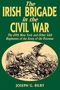 Irish Brigade In The Civil War: The 69th New York And Other Irish Regiments Of The Army Of The Potomac