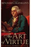 Benjamin Franklin's The Art Of Virtue: His Formula For Successful Living