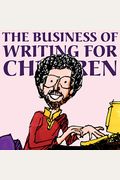 The Business Of Writing For Children: An Award-Winning Author's Tips On Writing Children's Books And Publishing Them