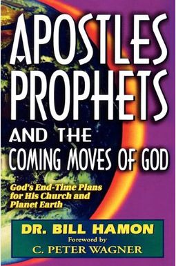 Apostles, Prophets and the Coming Moves of God: God's End-Time Plans for His Church and Planet Earth