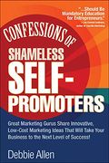 Confessions Of Shameless Self-Promoters: Great Marketing Gurus Share Their Innovative, Proven, And Low-Cost Marketing Strategies To Maximize Your Succ