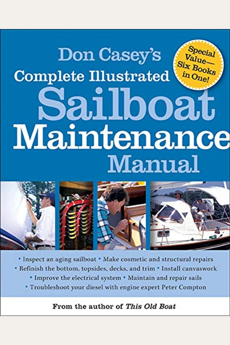 Don Casey's Complete Illustrated Sailboat Maintenance Manual: Including Inspecting The Aging Sailboat, Sailboat Hull And Deck Repair, Sailboat Refinis