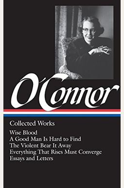 Flannery O'connor: Collected Works (Loa #39): Wise Blood / A Good Man Is Hard To Find / The Violent Bear It Away / Everything That Rises Must Converge Flannery O'connor: Collected Works (Loa #39): Wise Blood / A Good Man Is Hard To Find / The Violent Bear It Away / Everything That Rises Must Converge