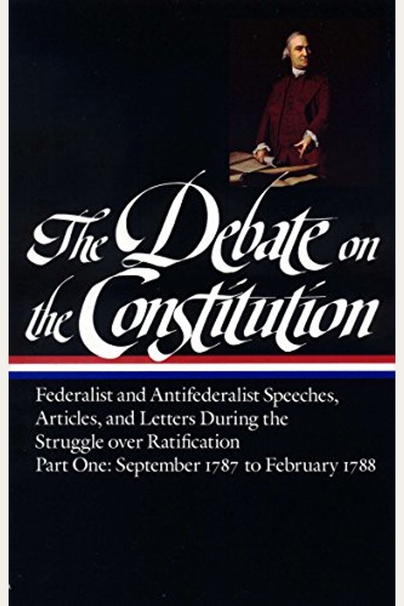 The Debate On The Constitution: Federalist And Antifederalist Speeches, Articles, And Letters During The Struggle Over Ratification Vol. 1 (Loa #62):