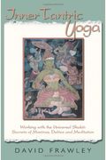 Inner Tantric Yoga: Working With The Universal Shakti: Secrets Of Mantras, Deities, And Meditation