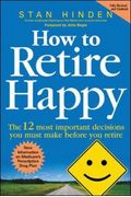 How To Retire Happy: The 12 Most Important Decisions You Must Make Before You Retire
