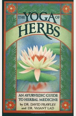 The Yoga Of Herbs: An Ayurvedic Guide To Herbal Medicine The Yoga Of Herbs: An Ayurvedic Guide To Herbal Medicine