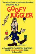 How To Be A Goofy Juggler: A Complete Course In Juggling Made Ridiculously Easy!