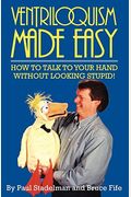 Ventriloquism Made Easy: How To Talk To Your Hand Without Looking Stupid!