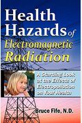 Health Hazards Of Electromagnetic Radiation: A Startling Look At The Effects Of Electropollution On Your Health