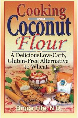Cooking With Coconut Flour: A Delicious Low-Carb, Gluten-Free Alternative To Wheat Cooking With Coconut Flour: A Delicious Low-Carb, Gluten-Free Alternative To Wheat