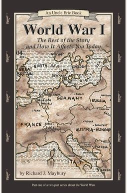 World War I: The Rest Of The Story And How It Affects You Today, 1870 To 1935 (Uncle Eric Book) World War I: The Rest Of The Story And How It Affects You Today, 1870 To 1935 (Uncle Eric Book)