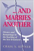 And Marries Another: Divorce And Remarriage In The Teaching Of The New Testament
