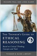 The Thinker's Guide To Ethical Reasoning: Based On Critical Thinking Concepts & Tools