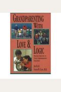 Grandparenting With Love And Logic: Practical Solutions To Today's Grandparenting Challenges