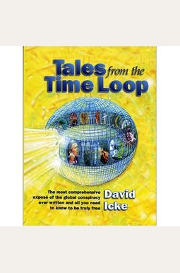 Tales from the Time Loop: The Most Comprehensive Expose of the Global Conspiracy Ever Written and All You Need to Know to Be Truly Free Tales from the Time Loop: The Most Comprehensive Expose of the Global Conspiracy Ever Written and All You Need to Know to Be Truly Free