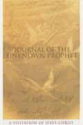 Journal Of The Unknown Prophet: A Visitation Of Jesus Christ