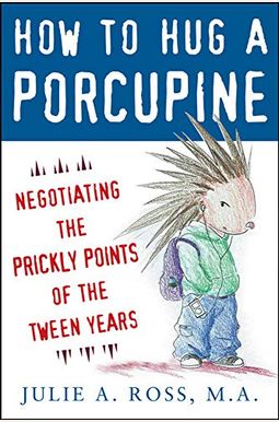 How To Hug A Porcupine: Negotiating The Prickly Points Of The Tween Years How To Hug A Porcupine: Negotiating The Prickly Points Of The Tween Years