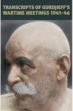 Transcripts of Gurdjieff's Meetings 1941-1946 Transcripts of Gurdjieff's Meetings 1941-1946
