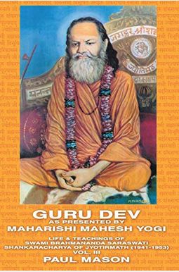 Guru Dev As Presented By Maharishi Mahesh Yogi: Life & Teachings Of Swami Brahmananda Saraswati Shankaracharya Of Jyotirmath (1941-1953) Vol. Iii Guru Dev As Presented By Maharishi Mahesh Yogi: Life & Teachings Of Swami Brahmananda Saraswati Shankaracharya Of Jyotirmath (1941-1953) Vol. Iii