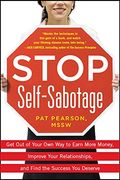Stop Self-Sabotage: Get Out Of Your Own Way To Earn More Money, Improve Your Relationships, And Find The Success You Deserve
