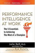 Performance Intelligence At Work: The 5 Essentials To Achieving The Mind Of A Champion
