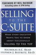 Selling To The C-Suite: What Every Executive Wants You To Know About Successfully Selling To The Top
