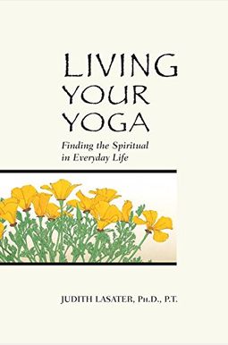 Living Your Yoga: Finding The Spiritual In Everyday Life Living Your Yoga: Finding The Spiritual In Everyday Life