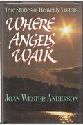 Where Angels Walk: True Stories Of Heavenly Visitors