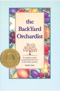 Backyard Orchardist: A Complete Guide to Growing Fruit Trees in the Home Garden
