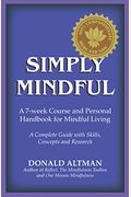 Simply Mindful: A 7-Week Course And Personal Handbook For Mindful Living