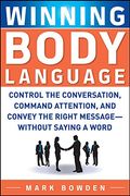 Winning Body Language: Control The Conversation, Command Attention, And Convey The Right Message--Without Saying A Word