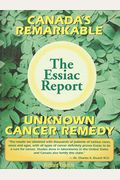 The Essiac Report: The True Story Of A Canadian Herbal Cancer Remedy And Of The Thousands Of Lives It Continues To Save