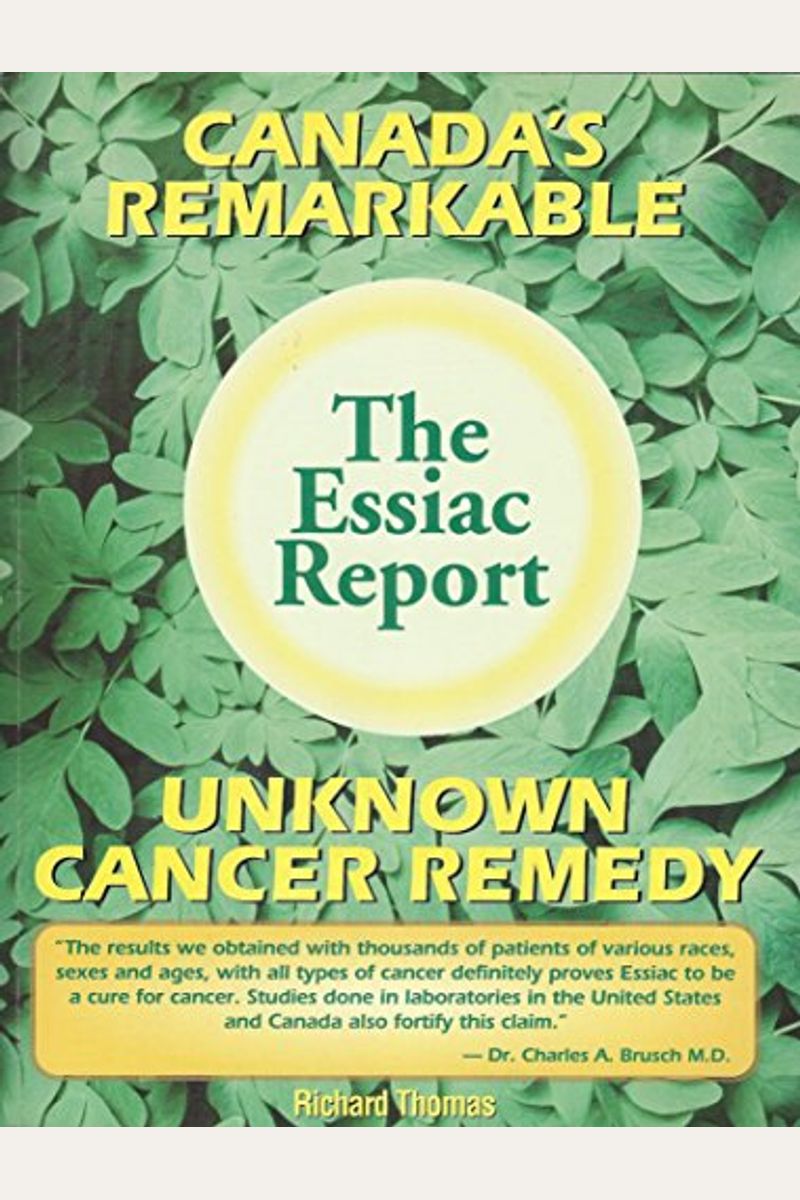 The Essiac Report: The True Story Of A Canadian Herbal Cancer Remedy And Of The Thousands Of Lives It Continues To Save