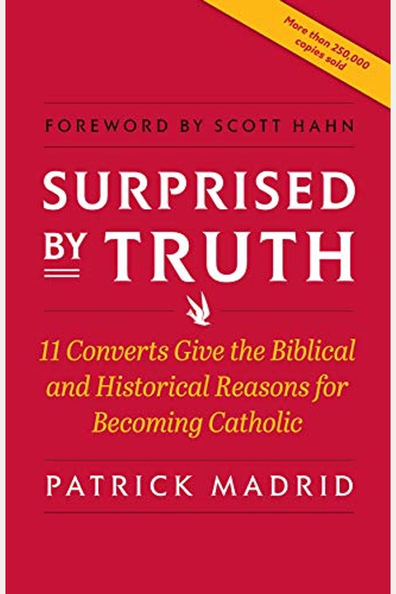 Surprised By Truth: 11 Converts Give The Biblical And Historical Reasons For Becoming Catholic