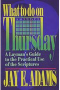 What To Do On Thursday: A Layman's Guide To The Practical Use Of The Scriptures