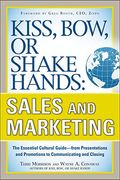 Kiss, Bow, Or Shake Hands, Sales And Marketing: The Essential Cultural Guide--From Presentations And Promotions To Communicating And Closing