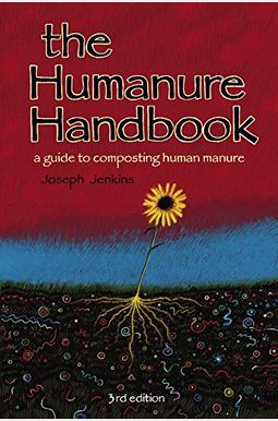 The Humanure Handbook: A Guide To Composting Human Manure, 3rd Edition The Humanure Handbook: A Guide To Composting Human Manure, 3rd Edition