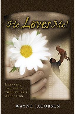 He Loves Me!: Learning To Live In The Father's Affection He Loves Me!: Learning To Live In The Father's Affection