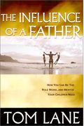 The Influence Of A Father: How You Can Be The Role Model And Mentor Your Children Need