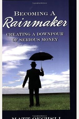Becoming A Rainmaker: Creating A Downpour Of Serious Money Becoming A Rainmaker: Creating A Downpour Of Serious Money