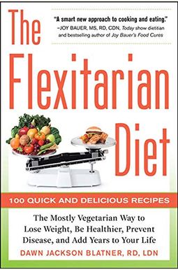 The Flexitarian Diet: The Mostly Vegetarian Way To Lose Weight, Be Healthier, Prevent Disease, And Add Years To Your Life The Flexitarian Diet: The Mostly Vegetarian Way To Lose Weight, Be Healthier, Prevent Disease, And Add Years To Your Life