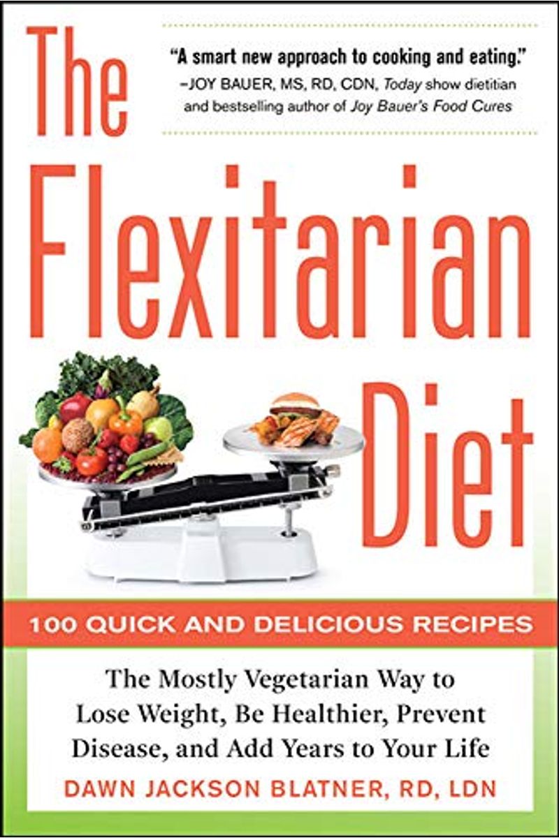 The Flexitarian Diet: The Mostly Vegetarian Way To Lose Weight, Be Healthier, Prevent Disease, And Add Years To Your Life