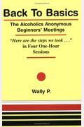 Back To Basics: The Alcoholics Anonymous Beginners' Meetings: Here Are The Steps We Took-- In Four One-Hour Sessions