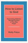 How To Listen To God: Overcoming Addiction Th